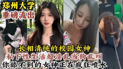 郑州大学高颜值女神背后的淫乱高潮反差生活【约炮看视频水印】